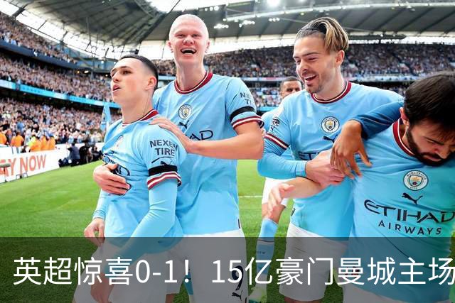 英超惊喜0-1！15亿豪门曼城主场遭遇连败，大黑马轻松取胜仅差榜首两分